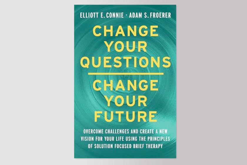 Change Your Questions, Change Your Future: Overcome Challenges and Create a New Vision for Your Life Using the Principles of Solution Focused Brief Therapy