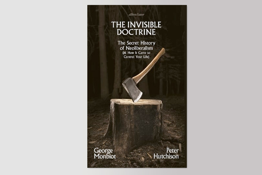 The Invisible Doctrine: The Secret History of Neoliberalism (& How It Came to Control Your Life)