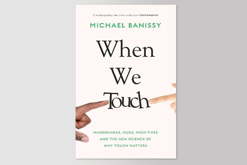 When We Touch: Handshakes, hugs, high fives and the new science behind why touch matters